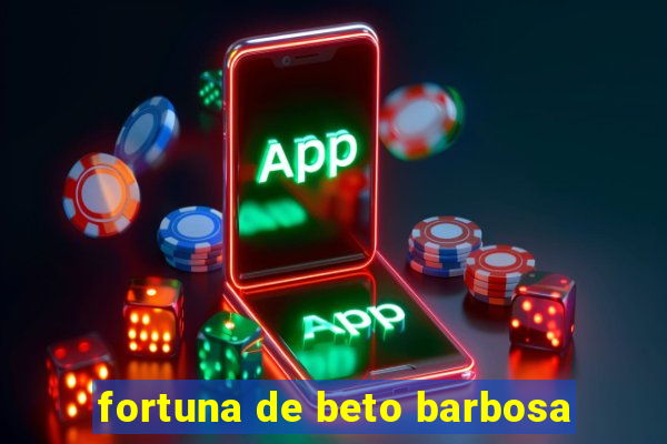 fortuna de beto barbosa